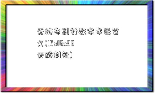 无纺布刺针数字字母含义(15x16x36无纺刺针)
