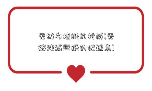 无纺布墙纸的材质(无纺纯纸壁纸的优缺点) 无纺布墙纸的材质(无纺纯纸壁纸的优缺点)