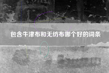 包含牛津布和无纺布哪个好的词条