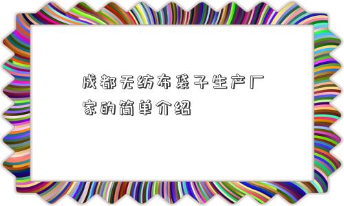 成都无纺布袋子生产厂家的简单介绍