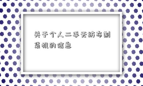 关于个人二手无纺布制袋机的信息 关于个人二手无纺布制袋机的信息