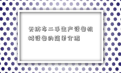 无纺布二手生产设备机械设备的简单介绍