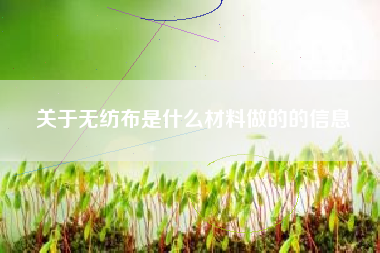 关于无纺布是什么材料做的的信息