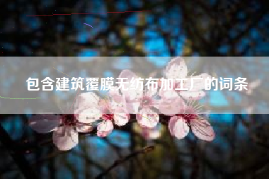 包含建筑覆膜无纺布加工厂的词条