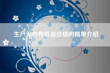 生产无纺布机器价格的简单介绍