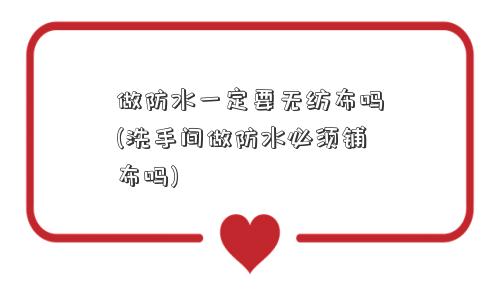 做防水一定要无纺布吗(洗手间做防水必须铺布吗) 做防水一定要无纺布吗(洗手间做防水必须铺布吗)