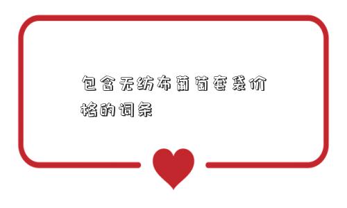 包含无纺布葡萄套袋价格的词条