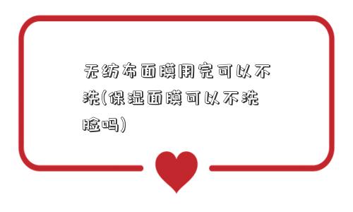 无纺布面膜用完可以不洗(保湿面膜可以不洗脸吗)