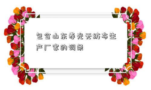 包含山东寿光无纺布生产厂家的词条