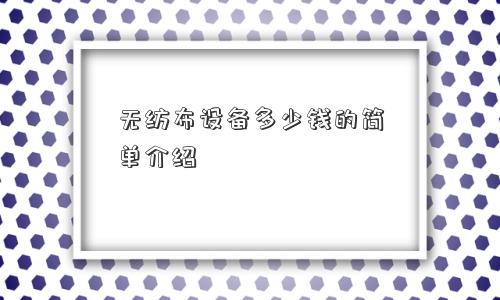 无纺布设备多少钱的简单介绍