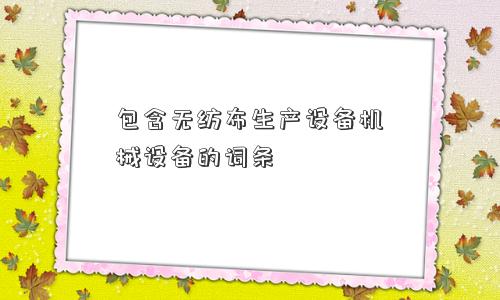 包含无纺布生产设备机械设备的词条