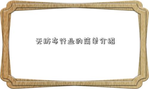 无纺布行业的简单介绍 无纺布行业的简单介绍