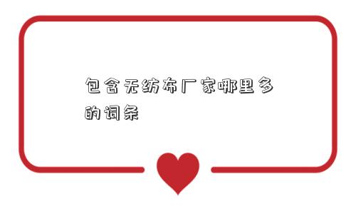 包含无纺布厂家哪里多的词条