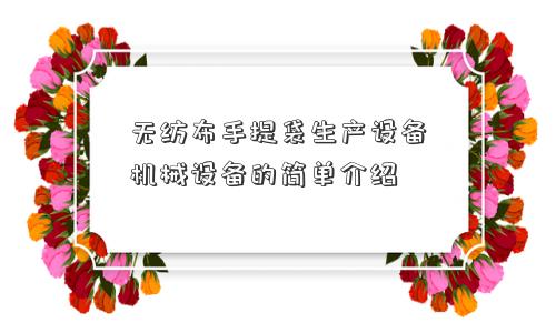 无纺布手提袋生产设备机械设备的简单介绍 无纺布手提袋生产设备机械设备的简单介绍