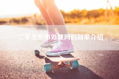 二手无纺布处理网的简单介绍