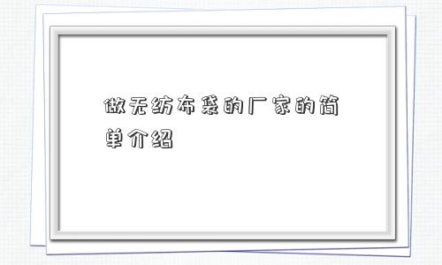 做无纺布袋的厂家的简单介绍