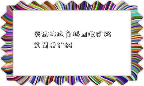 无纺布边角料回收价格的简单介绍