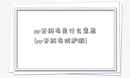 pp无纺布是什么意思(pp无纺布防护服)