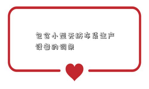 包含小型无纺布袋生产设备的词条 包含小型无纺布袋生产设备的词条