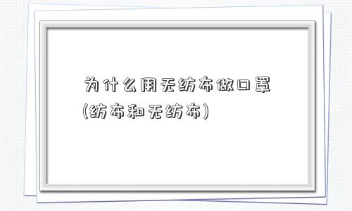 为什么用无纺布做口罩(纺布和无纺布)