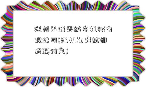 温州昌隆无纺布机械有限公司(温州朝隆纺机招聘信息)