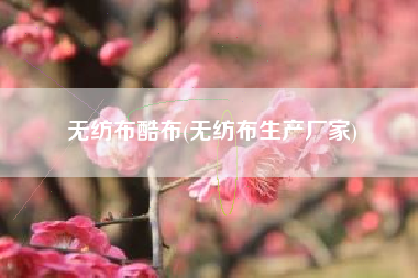 <a href='/' target='_blank' title='无纺布' ><strong>无纺布</strong></a>酷布(无纺布生产厂家)