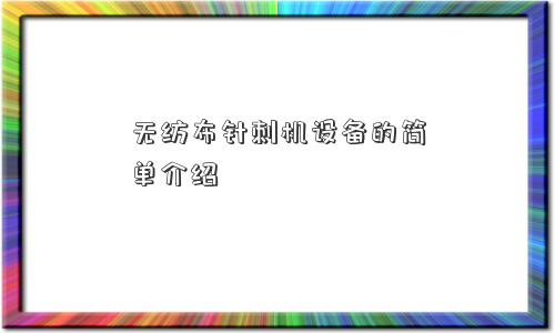 无纺布针刺机设备的简单介绍