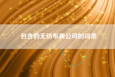包含的无纺布袋公司的词条