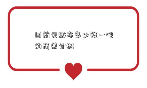 目前无纺布多少钱一吨的简单介绍