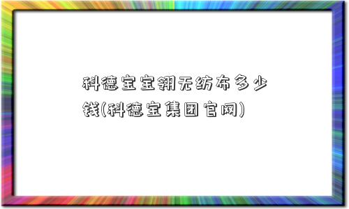 科德宝宝翎无纺布多少钱(科德宝集团官网)