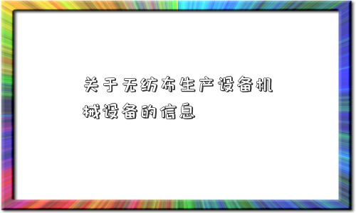 关于无纺布生产设备机械设备的信息