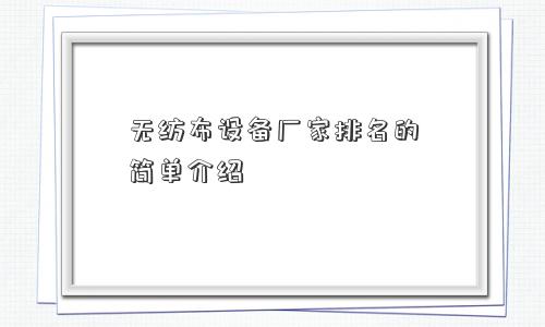 无纺布设备厂家排名的简单介绍
