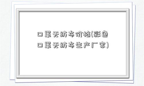 口罩<a href='http://www.0533365.com' target='_blank' title='无纺布价格' ><strong>无纺布价格</strong></a>(彩色口罩<a href='/' target='_blank' title='无纺布' ><strong>无纺布</strong></a>生产厂家)