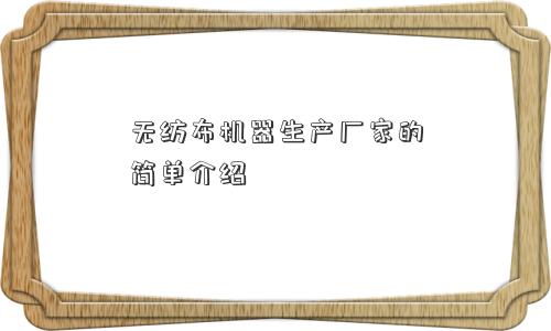 无纺布机器生产厂家的简单介绍 无纺布机器生产厂家的简单介绍