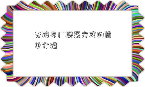 无纺布厂联系方式的简单介绍