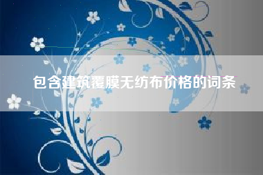包含建筑覆膜无纺布价格的词条