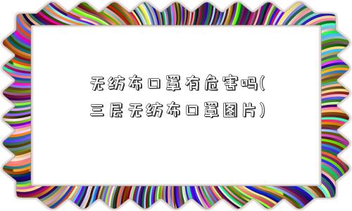 无纺布口罩有危害吗(三层无纺布口罩图片)