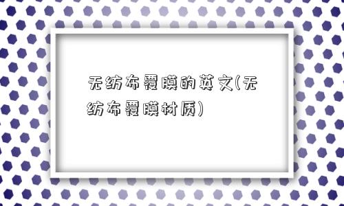 无纺布覆膜的英文(无纺布覆膜材质)