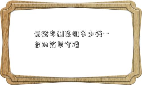 无纺布制袋机多少钱一台的简单介绍