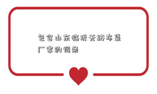 包含山东临沂无纺布袋厂家的词条