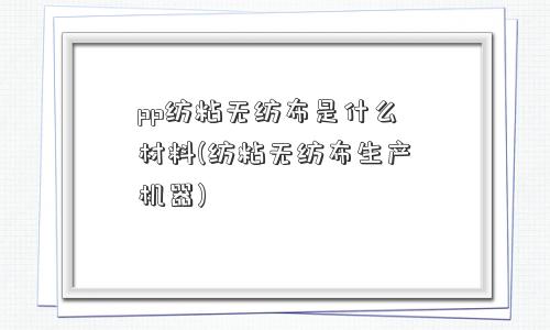 pp<a href='http://www.0533365.com/pro/pro1/' target='_blank' title='纺粘无纺布' ><strong>纺粘<a href='/' target='_blank' title='无纺布' ><strong>无纺布</strong></a></strong></a>是什么材料(纺粘<a href='/' target='_blank' title='无纺布' ><strong>无纺布</strong></a>生产机器) pp纺粘<a href='/' target='_blank' title='无纺布' ><strong>无纺布</strong></a>是什么材料(纺粘无纺布生产机器)