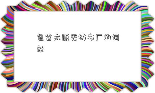 包含太原无纺布厂的词条