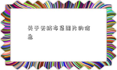 关于无纺布袋图片的信息 关于无纺布袋图片的信息