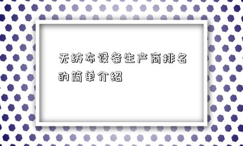 无纺布设备生产商排名的简单介绍 无纺布设备生产商排名的简单介绍