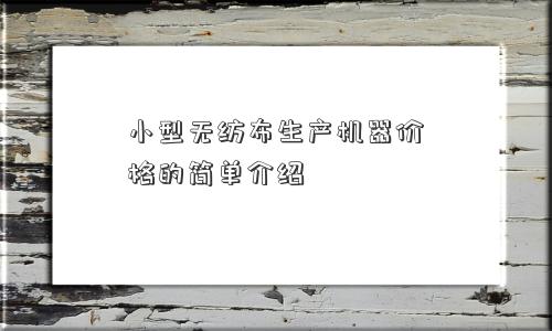 小型无纺布生产机器价格的简单介绍 小型无纺布生产机器价格的简单介绍