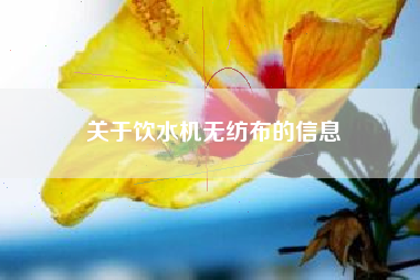 关于饮水机无纺布的信息