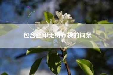包含丝印无纺布袋的词条