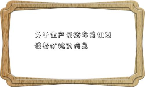关于生产无纺布袋机器设备价格的信息