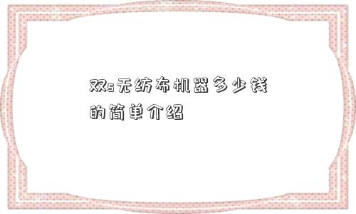 双s无纺布机器多少钱的简单介绍