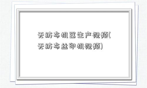 无纺布机器生产视频(无纺布丝印机视频) 无纺布机器生产视频(无纺布丝印机视频)